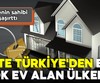 İşte Türkiye'den en çok ev alan ülkeler!