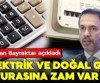 Elektrik ve doğal gaz faturasına zam gelecek mi?