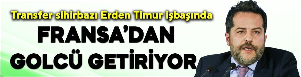 GALATASARAY TRANSFER HABERLERİ: Transfer sihirbazı Erden Timur işbaşında! Harıl harıl çalışıyor… Fransa’dan golcü geliyor