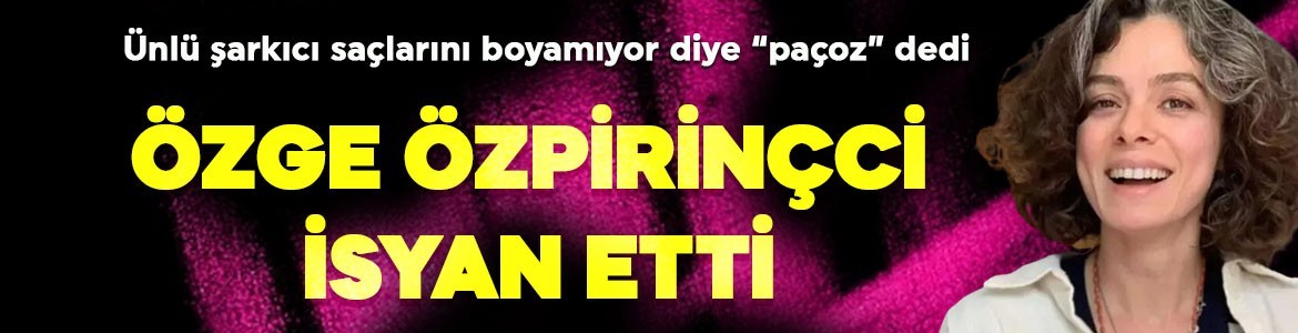 Özge Özpirinçci saçlarını boyamıyor diye kendisine "paçoz" diyen şarkıcıya ateş püskürdü