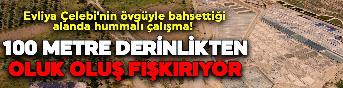 Evliya Çelebi'nin övgüyle bahsettiği alanda hummalı çalışma! 100 metre derinlikten oluk oluk fışkırıyor