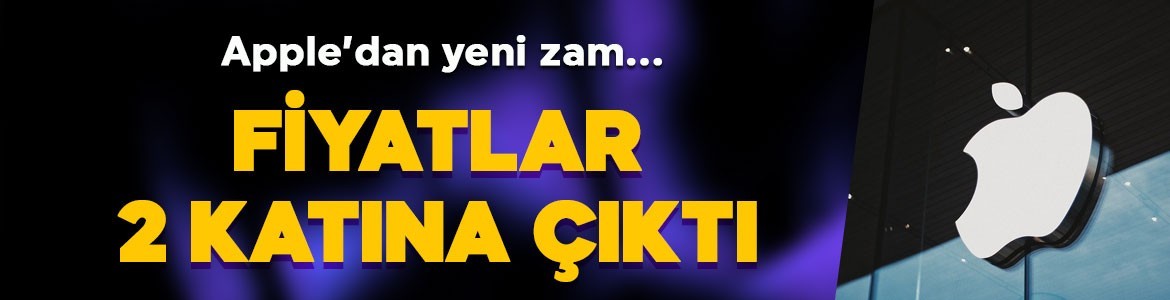 Apple'dan yeni zam: Fiyatlar iki katına çıktı