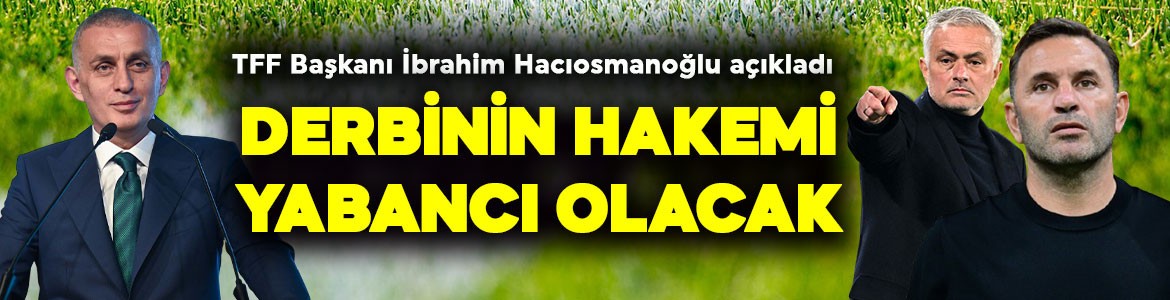 TFF Başkanı Hacıosmanoğlu duyurdu! Galatasaray- Fenerbahçe derbisinin hakemi yabancı olacak