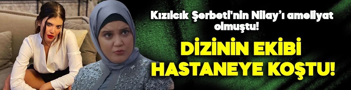 Kızılcık Şerbeti'nin Nilay'ı Feyza Civelek ameliyat olmuştu! Dizinin ekibi hastaneye koştu