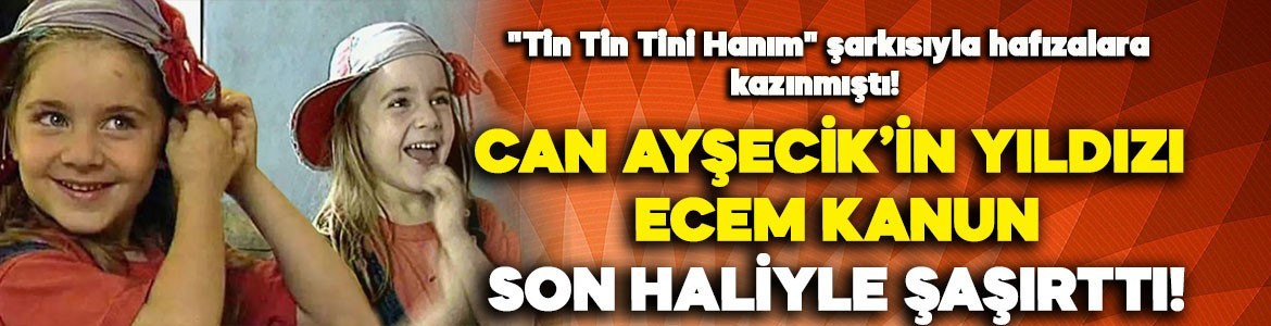"Tin Tin Tini Hanım" şarkısıyla hafızalara kazınmıştı! Can Ayşecik'in çocuk yıldızı Ecem Kanun son haliyle şaşırttı