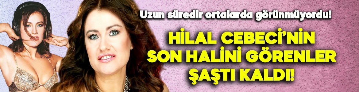 Uzun süredir ortalarda görünmüyordu! Şarkıcı Hilal Cebeci'nin son halini görenler şaştı kaldı, eski halinden eser kalmadı