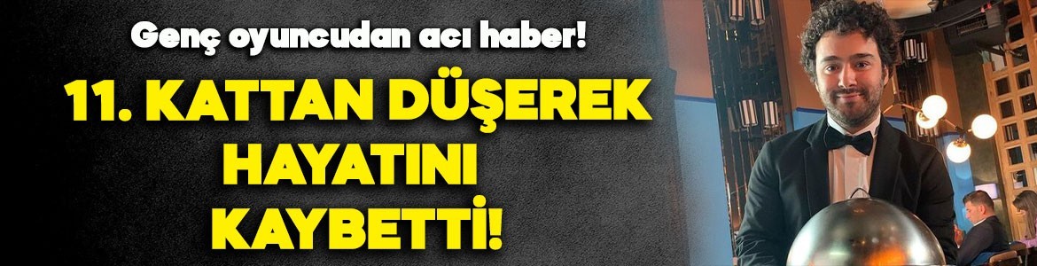 Ünlü oyuncudan acı haber! 11. kattan düşerek hayatını kaybetti