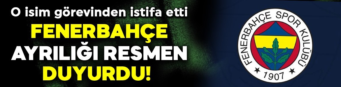 Fenerbahçe ayrılığı resmen duyurdu! O isim görevinden istifa etti