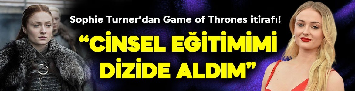 Sophie Turner’dan yıllar sonra gelen Game of Thrones itirafı! "Cinsel eğitimimi dizide aldım"