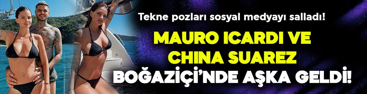 Mauro Icardi ve China Suarez Boğaziçi'nde aşka geldi! Tekne pozları sosyal medyayı salladı