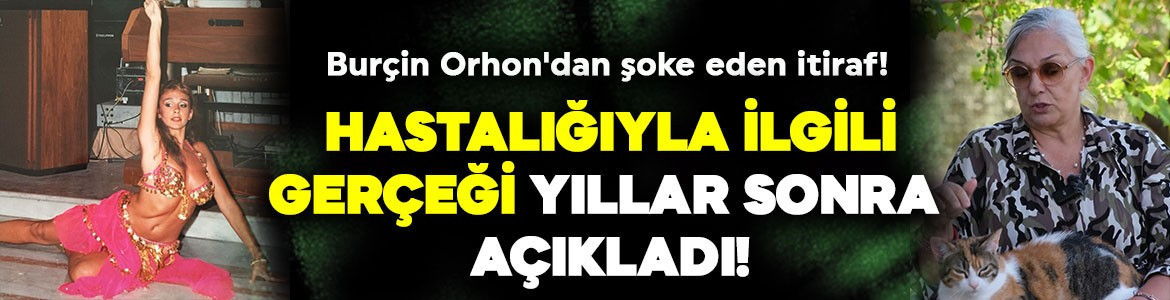 Burçin Orhon'dan şoke eden itiraf! Hastalığıyla ilgili gerçeği yıllar sonra açıkladı