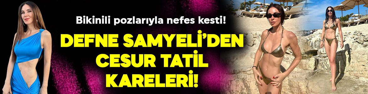 Bikinili pozlarıyla nefes kesti! Defne Samyeli’den cesur tatil kareleri