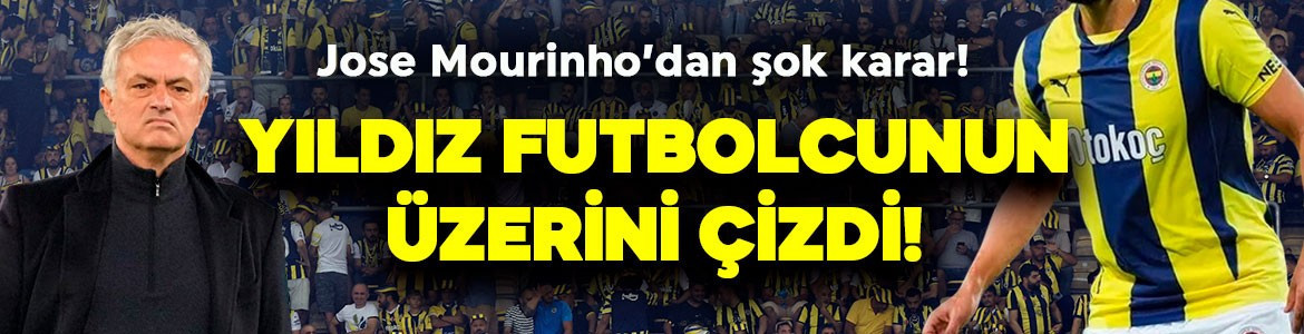 Fenerbahçe’de şok gelişme! Jose Mourinho, 14 milyon euroluk yıldızın üzerini çizdi! "Takımdan gönderin"