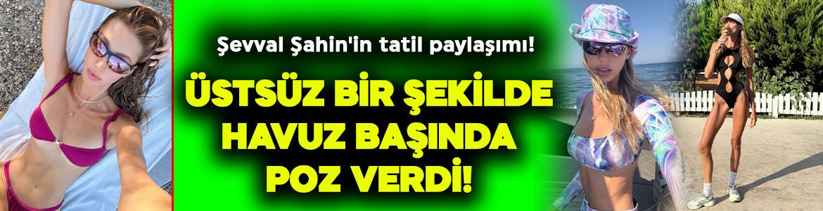 Şevval Şahin'in ortalığı kasıp kavuran tatil paylaşımı! Üstsüz bir şekilde havuzda poz verdi, o hali sosyal medyayı salladı