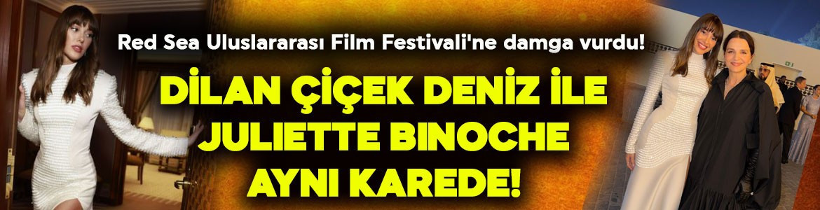 Dilan Çiçek Deniz Red Sea Uluslararası Film Festivali'nde! Dünyaca ünlü oyuncu Juliette Binoche ile poz verdi