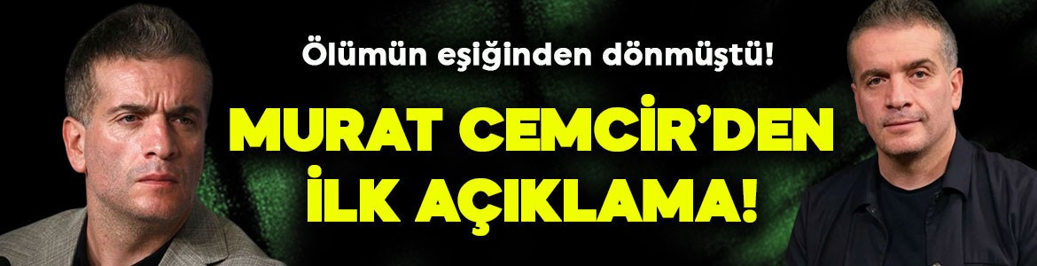 Ölümün eşiğinden dönmüştü! Murat Cemcir'den merakla beklenen ilk açıklama