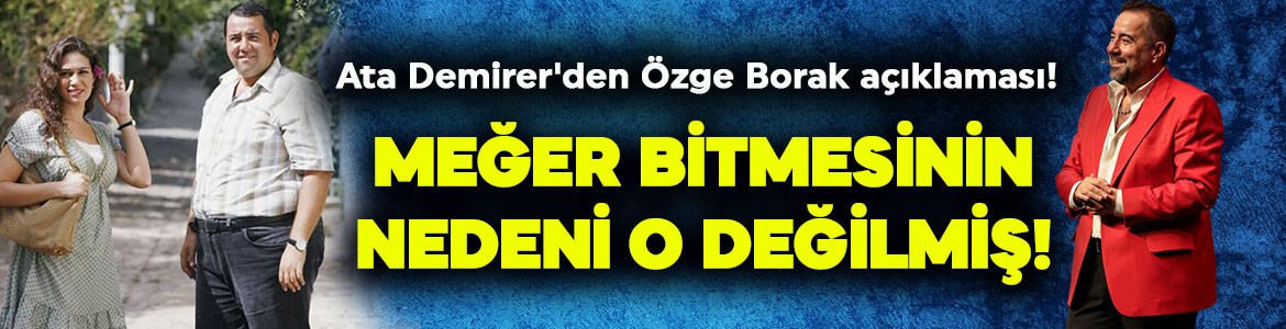 Ata Demirer'den dikkat çeken Özge Borak açıklaması! Meğer bitmesinin nedeni o değilmiş