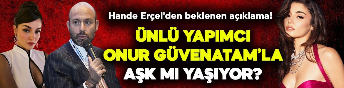 Hande Erçel'den beklenen açıklama geldi! Ünlü yapımcı Güvenatam'la aşk mı yaşıyor?