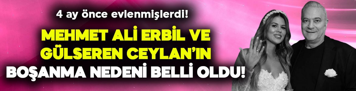 4 aylık evlilikte mutsuz son! Mehmet Ali Erbil ve Gülseren Ceylan'ın boşanma nedeni belli oldu!
