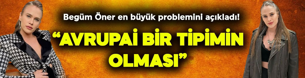 Ünlü oyuncu Begüm Öner en büyük problemini açıkladı! "Avrupai bir tipimin olması" 
