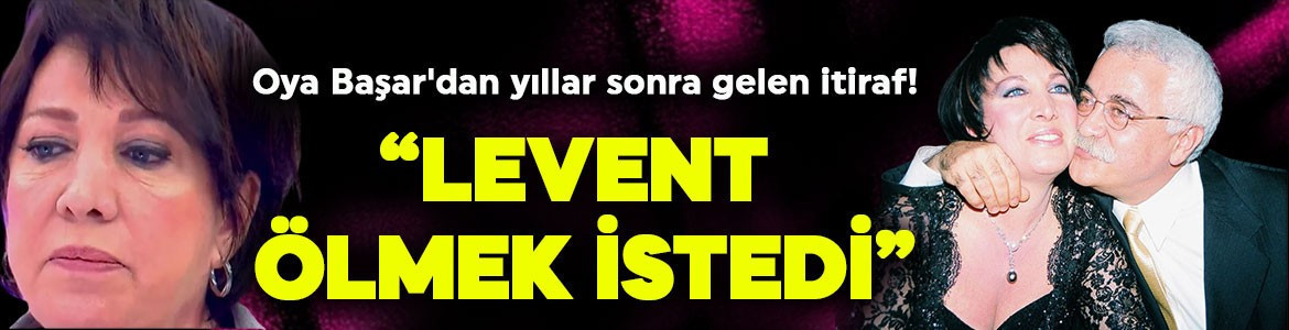 Oya Başar'dan yıllar sonra gelen duygusal itiraf! "Levent ölmek istedi"