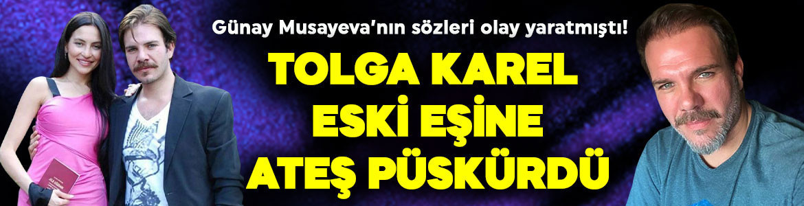 Günay Musayeva’nın sözleri olay yaratmıştı! Tolga Karel eski eşine ateş püskürdü: “Hakkımı helal etmiyorum”