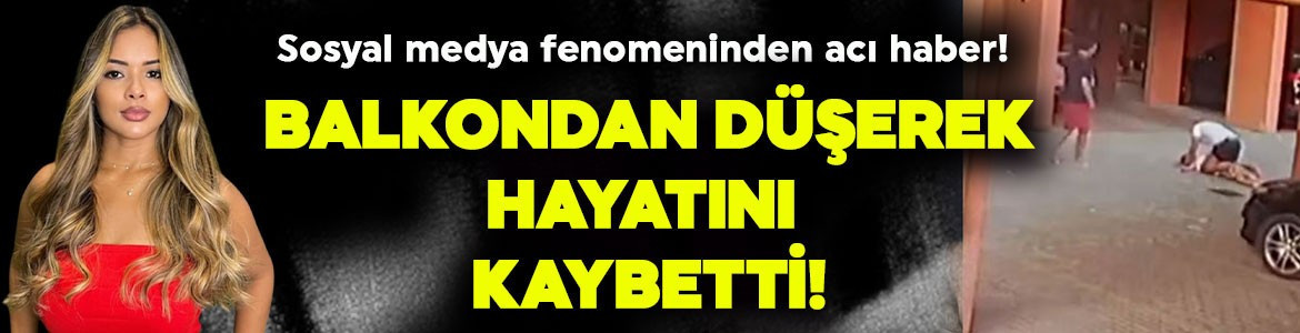 Sosyal medya fenomeninden acı haber! Balkondan düşerek hayatını kaybetti