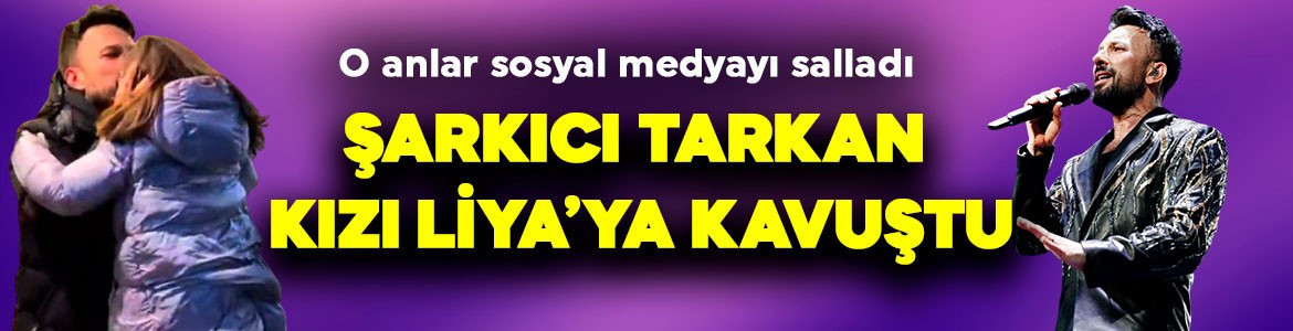 Tarkan konserlerini tamamladı, kızı Liya’ya kavuştu! O anlar gündem oldu
