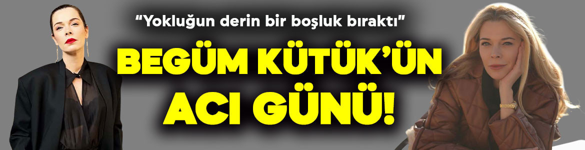 Ünlü oyuncu Begüm Kütük’ün acı günü! “Yokluğun derin bir boşluk bıraktı”