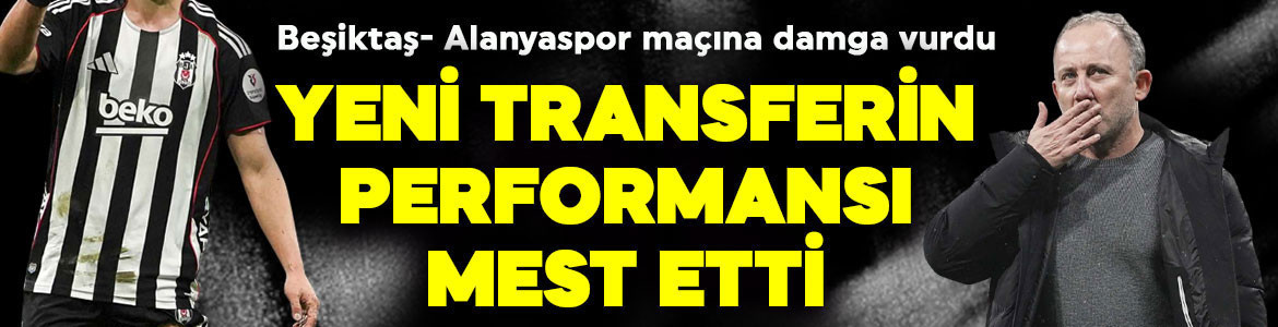 Alanyaspor maçına damga vurdu! Beşiktaş’ta 14 milyon euroluk yıldız mest etti