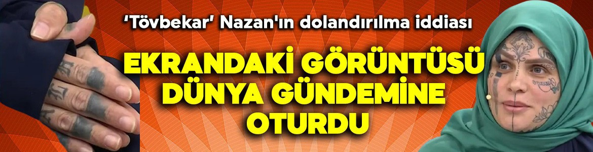 Ekrandaki görüntüsü dünya gündemine oturdu: 'Tövbekar"' Nazan'ın dolandırılma iddiası
