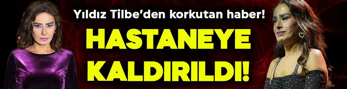 Yıldız Tilbe hastaneye kaldırıldı