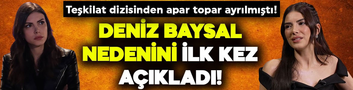 Teşkilat dizisinden apar topar ayrılmıştı! Deniz Baysal nedenini ilk kez açıkladı