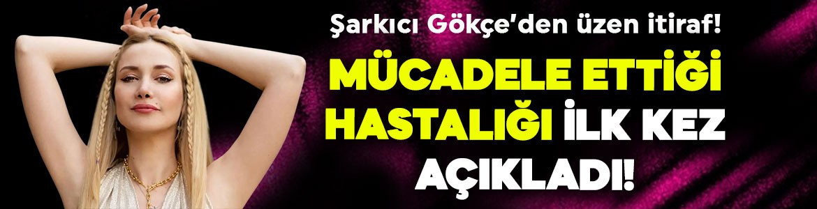 Şarkıcı Gökçe mücadele ettiği hastalığı ilk kez açıkladı! "İlacı yok"