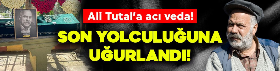 Usta oyuncu Ali Tutal'a acı veda! Son yolculuğuna uğurlandı
