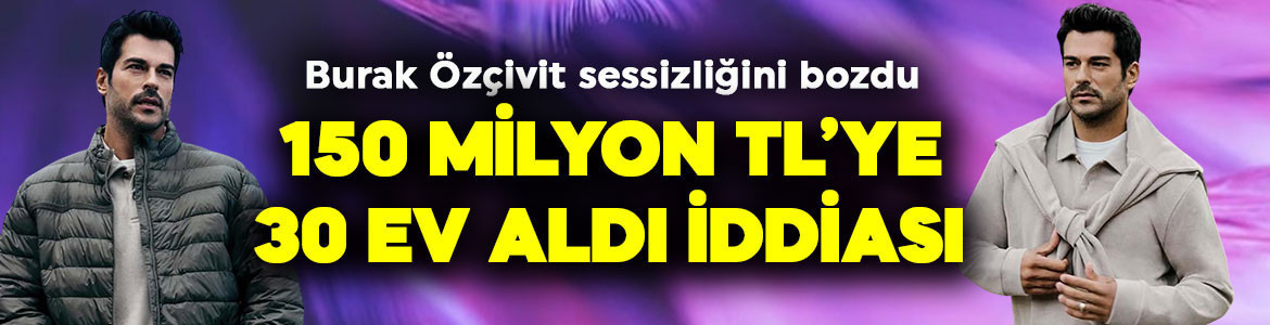 150 milyon TL’ye 30 ev aldığı iddia edilmişti! Burak Özçivit’ten açıklama geldi!