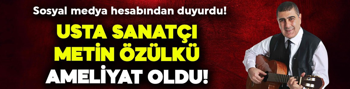 Usta sanatçı Metin Özülkü ameliyat oldu! Hastane odasından paylaşım geldi