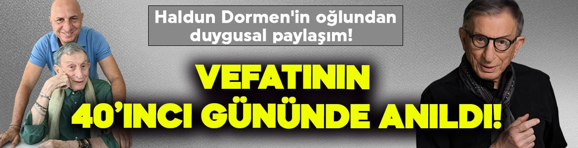 Haldun Dormen'in oğlundan duygusal paylaşım! Vefatının  40'ıncı gününde anıldı