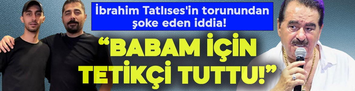 İbrahim Tatlıses'in torunundan şoke eden iddia! "Babam için tetikçi tuttu"
