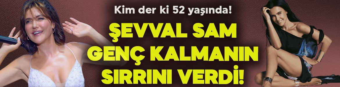 52 yaşındaki Şevval Sam'ın gençlik sırrı ortaya çıktı! "Yaş sınırım yok" diyerek açıkladı