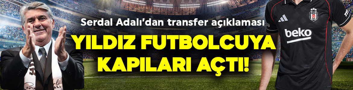 Beşiktaşlılara umut dağıttı, yıldız futbocuya kapıyı açtı! Serdal Adalı’dan transfer açıklaması!