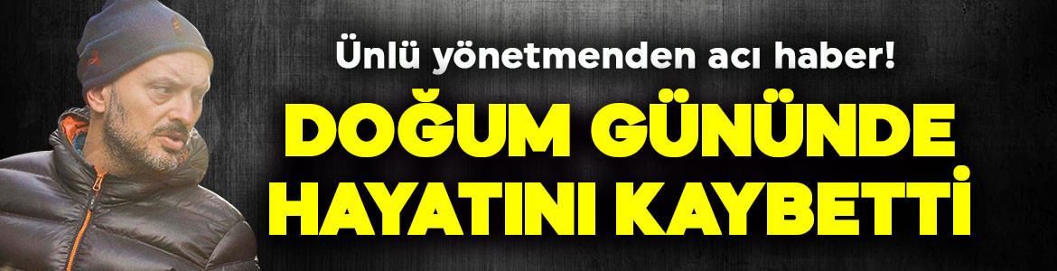 Ünlü yönetmenden acı haber! Doğum gününde hayatını kaybetti!