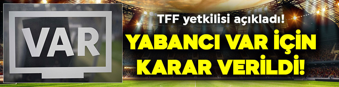 TFF sessizliğini bozdu! Yabancı VAR için karar verildi!