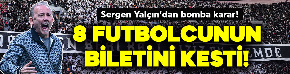 Beşiktaş'ta Sergen Yalçın'dan bomba karar! 8 futbolcunun biletini kesti! Geldikleri gibi gidecekler