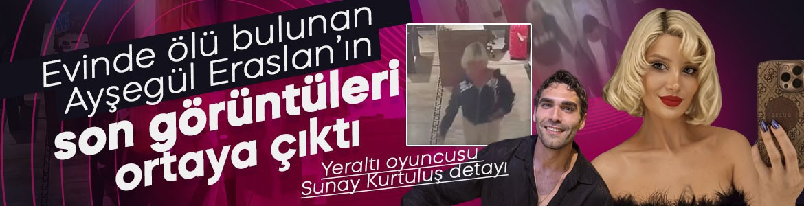 Evinde ölü bulunan Ayşegül Eraslan’ın son görüntüleri ortaya çıktı