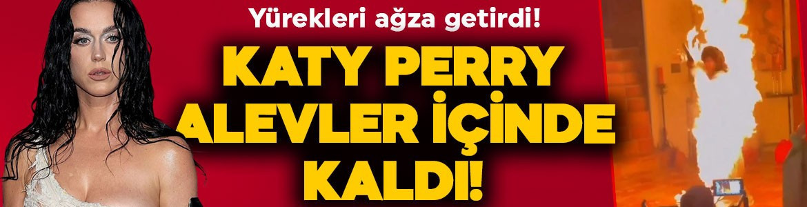 Katy Perry klip çekiminde alevlerin arasında kaldı! O görüntüleri yürekleri ağza getirdi