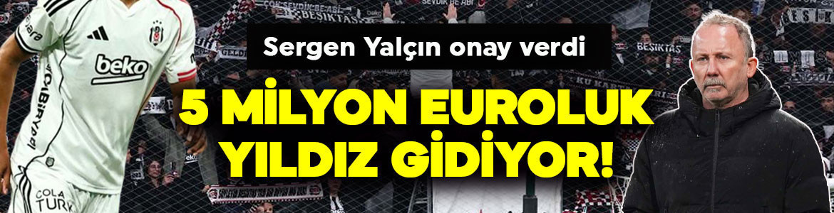 Sergen Yalçın onay verdi! 5 milyon euroluk yıldız Beşiktaş’tan gidiyor!