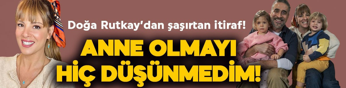 İkiz çocuk annesi Doğa Rutkay'dan şaşırtan itiraf: Anne olmayı hiç düşünmedim!