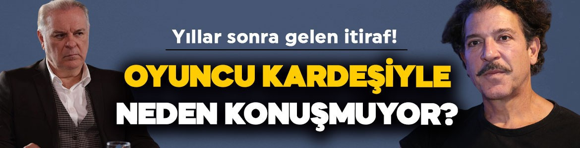 Burak Sergen'den yıllar sonra gelen itiraf! Oyuncu kardeşiyle neden konuşmuyor?