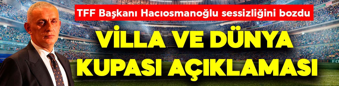 TFF Başkanı Hacıosmanoğlu’ndan villa açıklaması! Dünya Kupası hedefini de duyurdu!